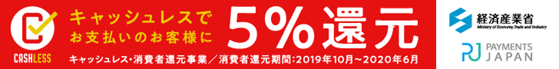 キャッシュレスでお支払いのお客様に5%還元 消費者還元期間：2019年10月〜2020年6月 経済産業省