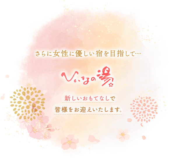 ひいなの湯はさらに女性に優しい宿を目指して新しいおもてなしで皆様をお迎えいたします。