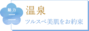 魅力二 温泉 ツルスベ美肌をお約束