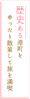 歴史ある港町をゆったり散策して旅を満喫