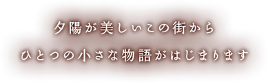 夕陽が美しいこの街からひとつの小さな物語がはじまります