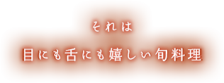 それは目にも舌にも嬉しい旬料理