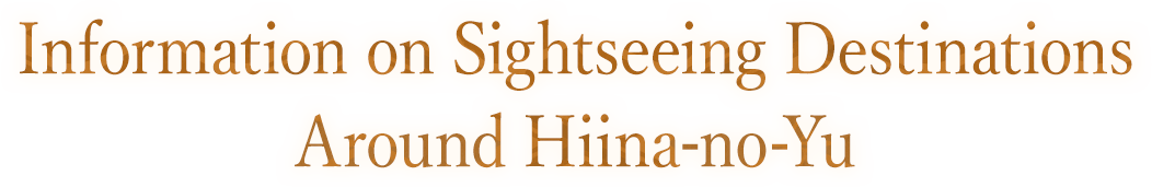 Information on Sightseeing Destinations Around Hiina-no-Yu