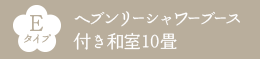 Eタイプ ヘブンリーシャワーブース付き和室10畳