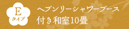 Eタイプ ヘブンリーシャワーブース付き和室10畳